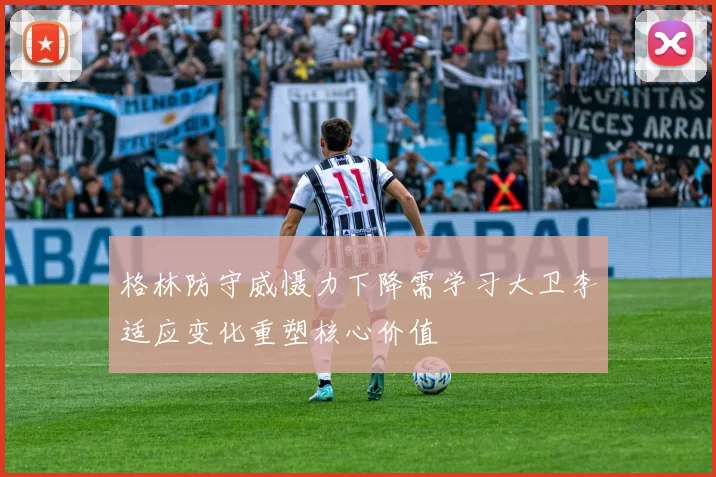 格林防守威慑力下降需学习大卫李适应变化重塑核心价值