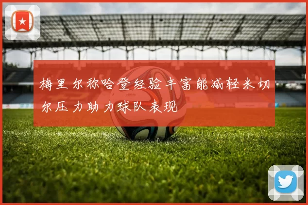 梅里尔称哈登经验丰富能减轻米切尔压力助力球队表现