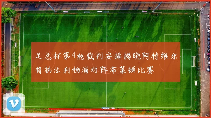 足总杯第4轮裁判安排揭晓阿特维尔将执法利物浦对阵布莱顿比赛
