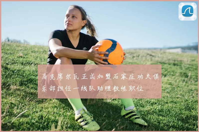 马克席尔瓦正式加盟石家庄功夫俱乐部担任一线队助理教练职位
