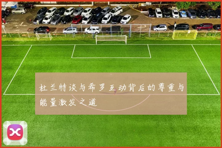 杜兰特谈与希罗互动背后的尊重与能量激发之道
