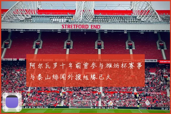阿尔瓦罗十年前曾参与潍坊杯赛事与泰山绯闻外援结缘已久