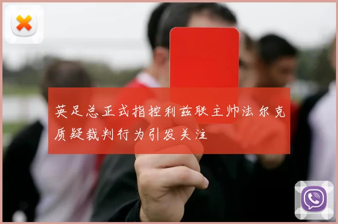 英足总正式指控利兹联主帅法尔克质疑裁判行为引发关注