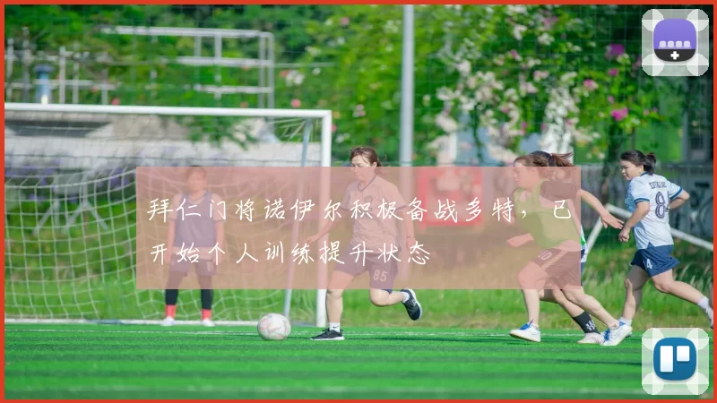 拜仁门将诺伊尔积极备战多特，已开始个人训练提升状态
