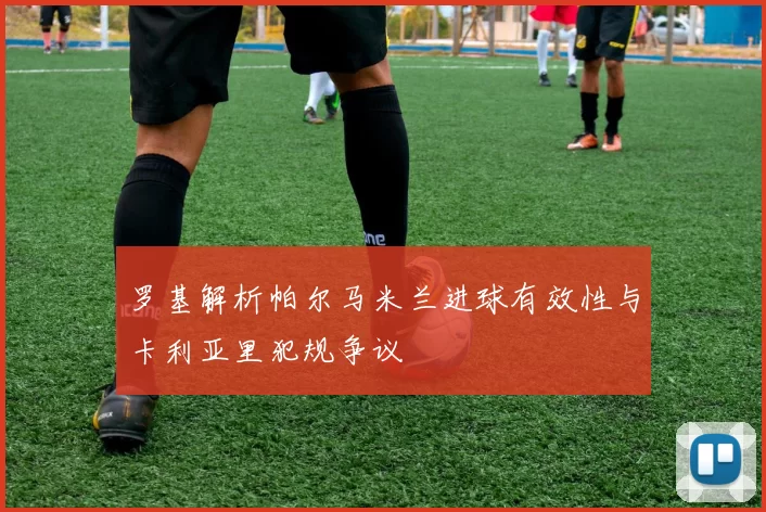 罗基解析帕尔马米兰进球有效性与卡利亚里犯规争议