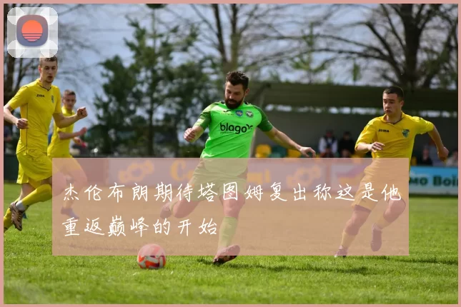杰伦布朗期待塔图姆复出称这是他重返巅峰的开始