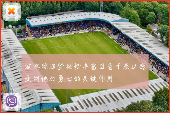 波津称追梦经验丰富且善于表达感受到他对勇士的关键作用