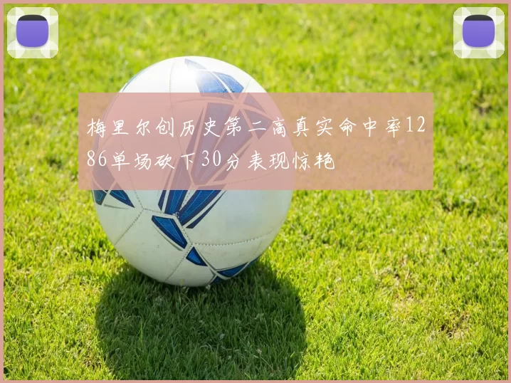 梅里尔创历史第二高真实命中率1286单场砍下30分表现惊艳