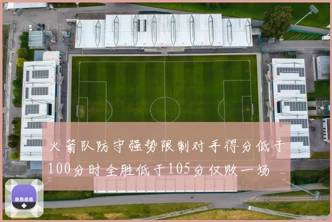 火箭队防守强势限制对手得分低于100分时全胜低于105分仅败一场