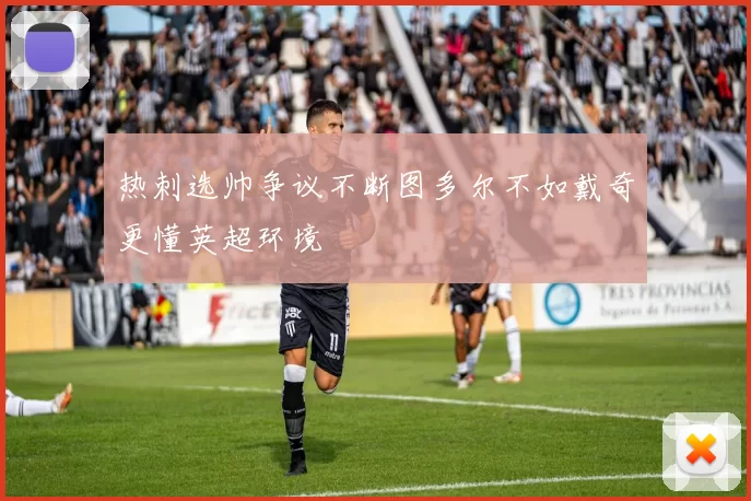 热刺选帅争议不断图多尔不如戴奇更懂英超环境