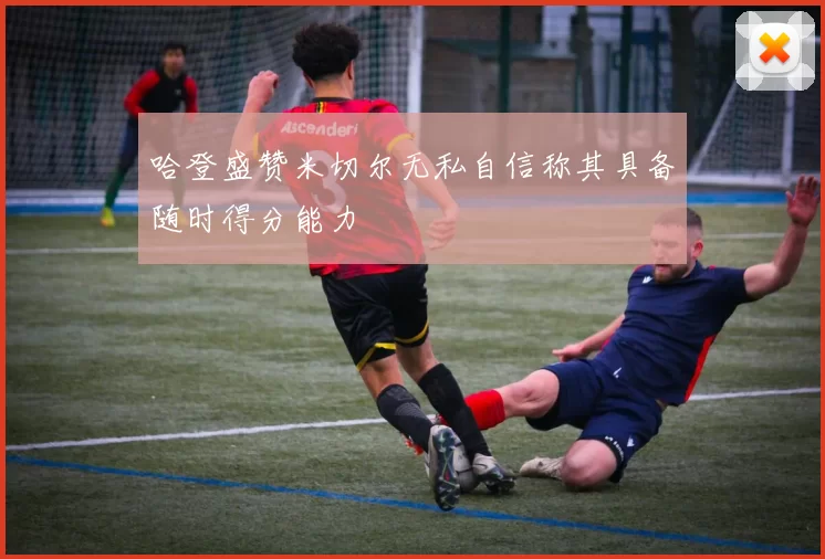 哈登盛赞米切尔无私自信称其具备随时得分能力