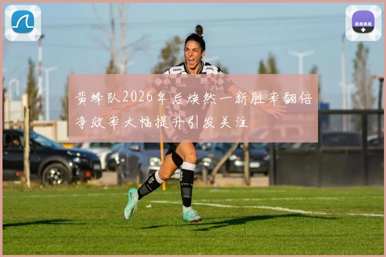 黄蜂队2026年后焕然一新胜率翻倍净效率大幅提升引发关注